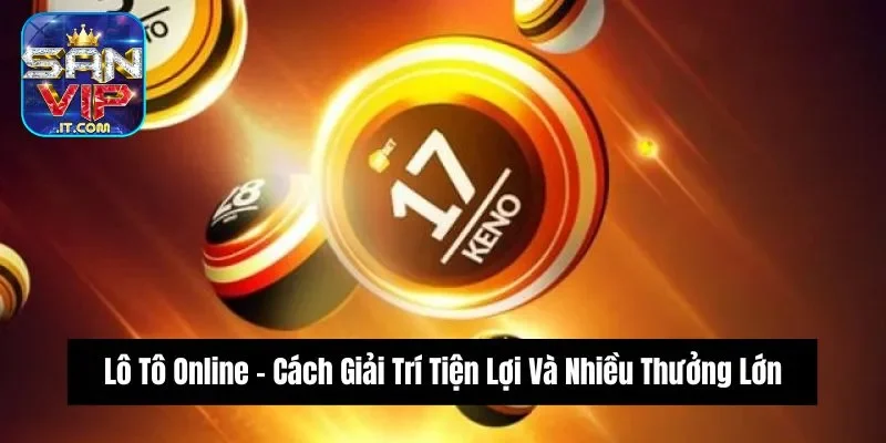 Lô Tô Online - Cách Giải Trí Tiện Lợi Và Nhiều Thưởng Lớn