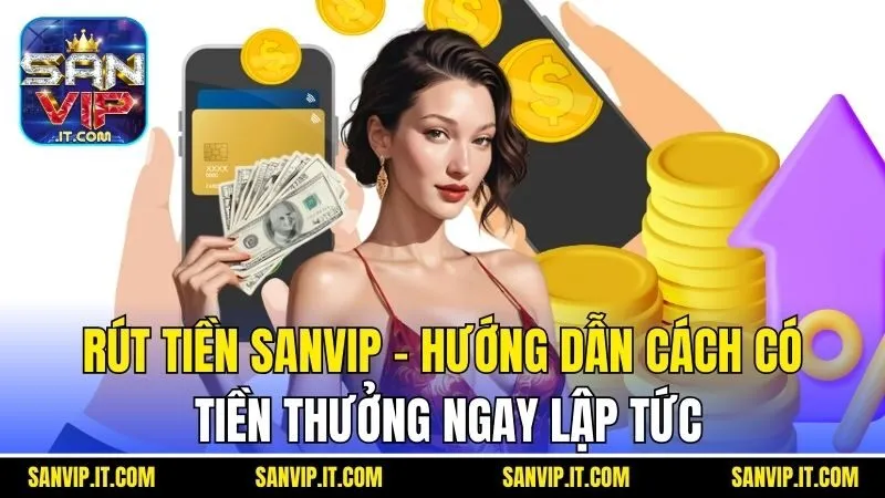 Rút Tiền Sanvip - Hướng Dẫn Cách Có Tiền Thưởng Ngay Lập Tức