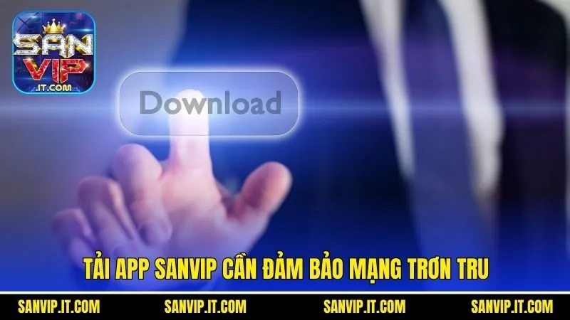Tải app Sanvip cần đảm bảo mạng trơn tru